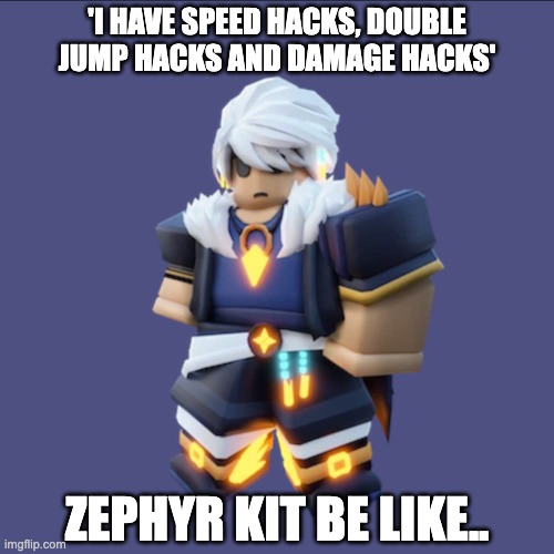 Zephyr Kit Be Like | 'I HAVE SPEED HACKS, DOUBLE JUMP HACKS AND DAMAGE HACKS'; ZEPHYR KIT BE LIKE.. | image tagged in gaming | made w/ Imgflip meme maker