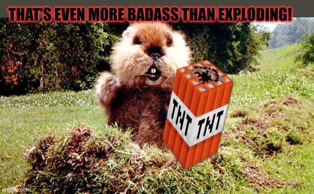 Caddyshack Gopher | THAT'S EVEN MORE BADASS THAN EXPLODING! | image tagged in caddyshack gopher | made w/ Imgflip meme maker