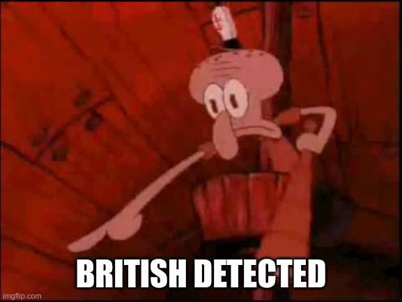 Squidward pointing | BRITISH DETECTED | image tagged in squidward pointing | made w/ Imgflip meme maker