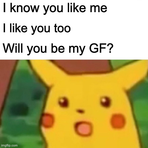 Shocked for real | I know you like me; I like you too; Will you be my GF? | image tagged in memes,surprised pikachu | made w/ Imgflip meme maker