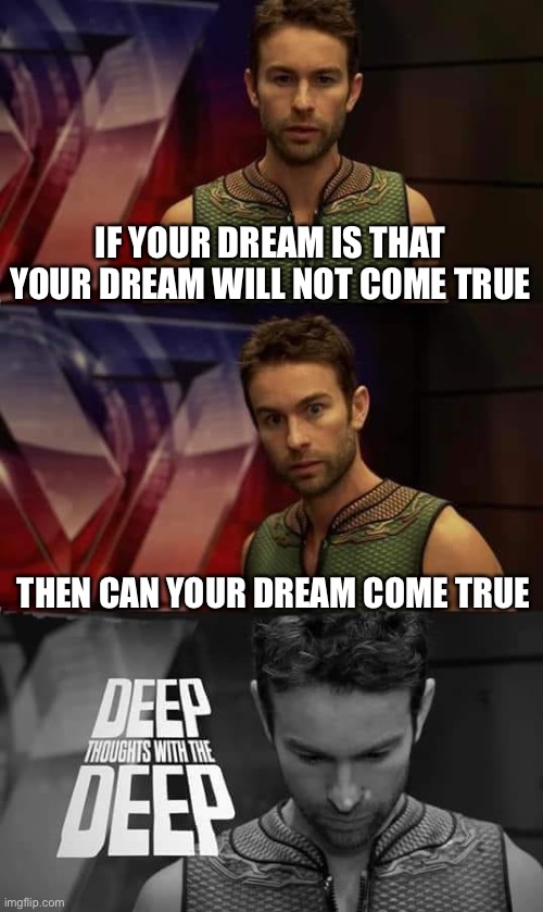 Deep Thoughts with the Deep | IF YOUR DREAM IS THAT YOUR DREAM WILL NOT COME TRUE; THEN CAN YOUR DREAM COME TRUE | image tagged in deep thoughts with the deep | made w/ Imgflip meme maker