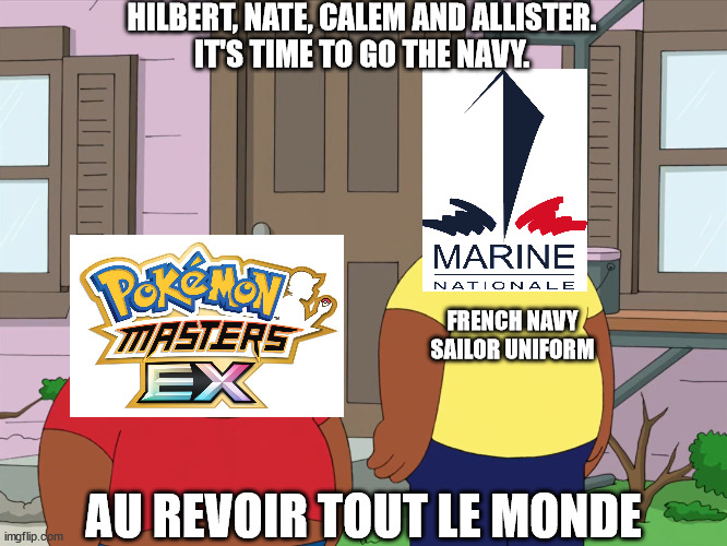It's time to go the Navy. | HILBERT, NATE, CALEM AND ALLISTER.
IT'S TIME TO GO THE NAVY. FRENCH NAVY SAILOR UNIFORM; AU REVOIR TOUT LE MONDE | image tagged in cleveland and junior,memes,pokemon,french,navy,sailor | made w/ Imgflip meme maker