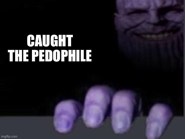thanos hand discord | CAUGHT THE PEDOPHILE | image tagged in thanos hand discord | made w/ Imgflip meme maker