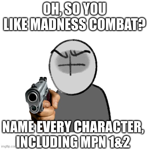 challenge | OH, SO YOU LIKE MADNESS COMBAT? NAME EVERY CHARACTER, INCLUDING MPN 1&2 | image tagged in name every character,madness combat | made w/ Imgflip meme maker