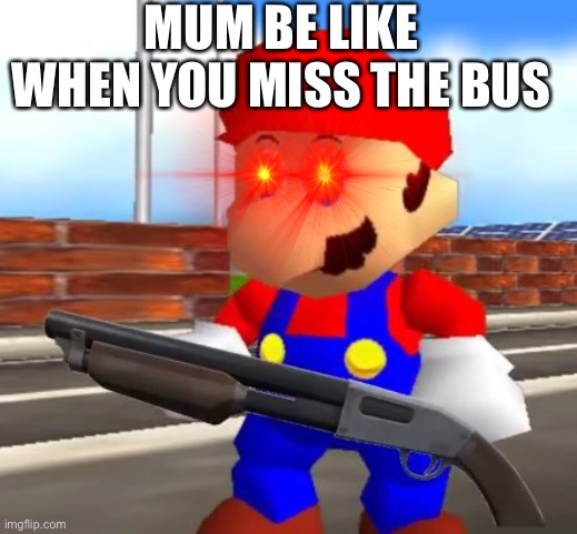 Facts | MUM BE LIKE WHEN YOU MISS THE BUS | image tagged in smg4 | made w/ Imgflip meme maker