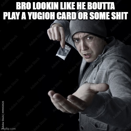 BRO LOOKIN LIKE HE BOUTTA PLAY A YUGIOH CARD OR SOME SHIT | made w/ Imgflip meme maker