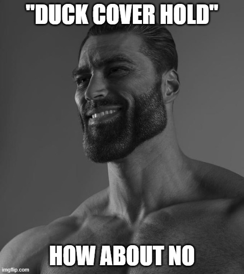 no | "DUCK COVER HOLD"; HOW ABOUT NO | image tagged in sigma male | made w/ Imgflip meme maker
