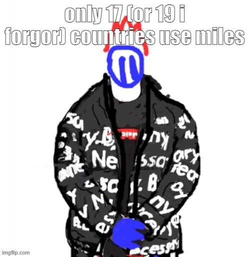 Soul Drip | only 17 (or 19 i forgor) countries use miles | image tagged in soul drip | made w/ Imgflip meme maker