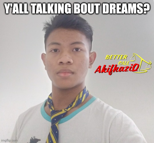 better call Akifhaziq | Y'ALL TALKING BOUT DREAMS? | image tagged in better call akifhaziq | made w/ Imgflip meme maker