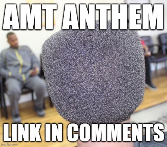 microphone haircut | AMT ANTHEM; LINK IN COMMENTS | image tagged in microphone haircut | made w/ Imgflip meme maker