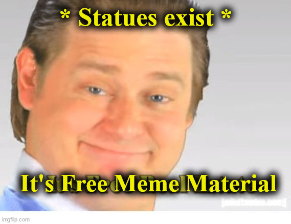 Statues being used in memes | * Statues exist *; It's Free Meme Material | image tagged in it's free real estate | made w/ Imgflip meme maker