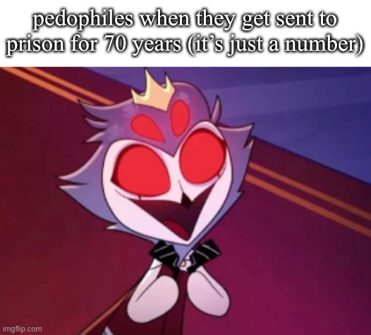 @TheHugePig | pedophiles when they get sent to prison for 70 years (it’s just a number) | image tagged in stolas hapi | made w/ Imgflip meme maker