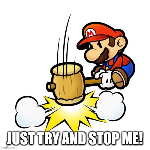 Mario Hammer Smash Meme | JUST TRY AND STOP ME! | image tagged in memes,mario hammer smash | made w/ Imgflip meme maker