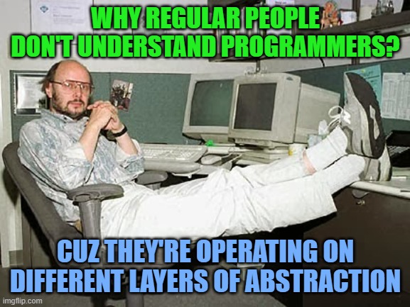 Programmers | WHY REGULAR PEOPLE DON'T UNDERSTAND PROGRAMMERS? CUZ THEY'RE OPERATING ON DIFFERENT LAYERS OF ABSTRACTION | image tagged in programmers | made w/ Imgflip meme maker