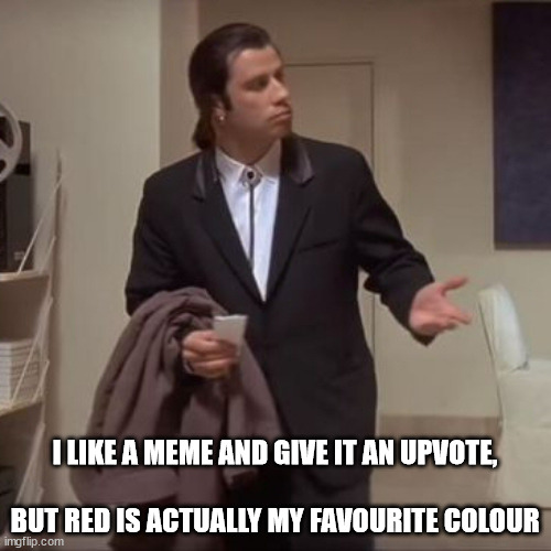 But I like the colour red | I LIKE A MEME AND GIVE IT AN UPVOTE,
 
BUT RED IS ACTUALLY MY FAVOURITE COLOUR | image tagged in confused travolta | made w/ Imgflip meme maker