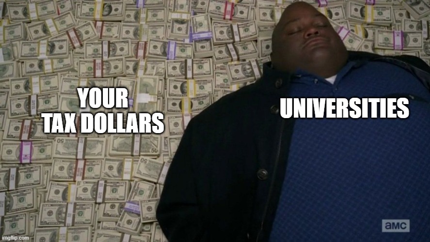 Universities should reimbues the taxpayers for all student loan debt no paid off | YOUR TAX DOLLARS; UNIVERSITIES | image tagged in breaking bad money bed | made w/ Imgflip meme maker