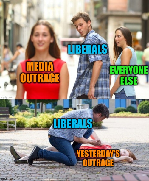 Get Over it Libs | LIBERALS; EVERYONE ELSE; MEDIA OUTRAGE; LIBERALS; YESTERDAY'S OUTRAGE | image tagged in short lived distraction,memes,funny,liberals,outrage,democrats | made w/ Imgflip meme maker