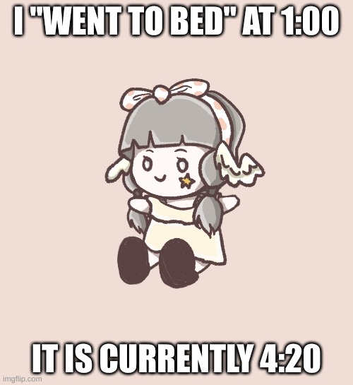by went to bed I mean sat in bed for 2 hours without even closing my eyes | I "WENT TO BED" AT 1:00; IT IS CURRENTLY 4:20 | image tagged in chibi quandria | made w/ Imgflip meme maker