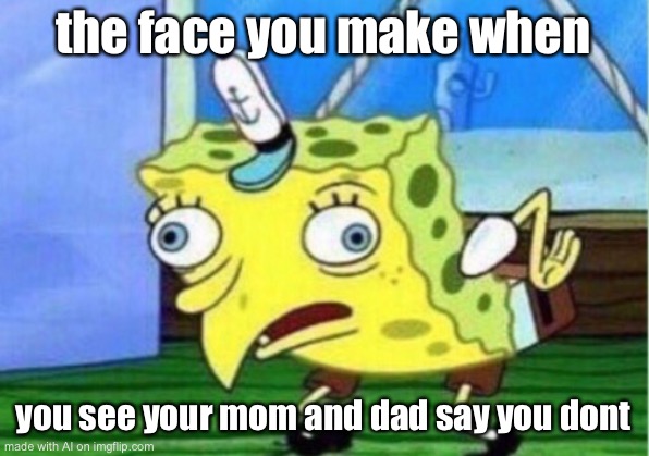 Mocking Spongebob | the face you make when; you see your mom and dad say you dont | image tagged in memes,mocking spongebob | made w/ Imgflip meme maker