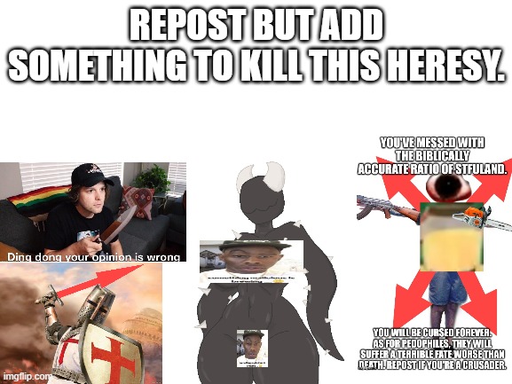 added 3 | REPOST BUT ADD SOMETHING TO KILL THIS HERESY. | image tagged in blank white template | made w/ Imgflip meme maker