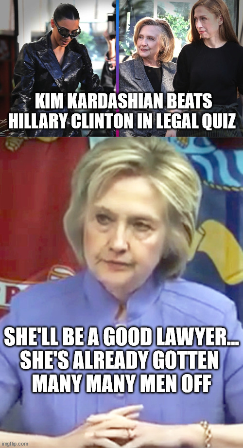 Bitch Mode = 100% | KIM KARDASHIAN BEATS HILLARY CLINTON IN LEGAL QUIZ; SHE'LL BE A GOOD LAWYER...
SHE'S ALREADY GOTTEN 
MANY MANY MEN OFF | image tagged in hillary clinton,kim kardashian | made w/ Imgflip meme maker