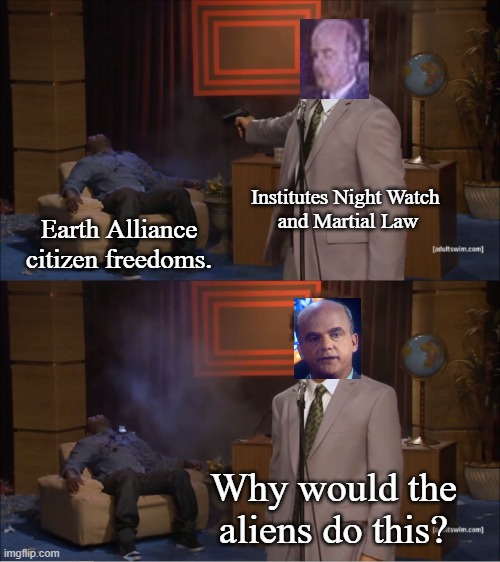 President Clark's Power Grab | Institutes Night Watch 
and Martial Law; Earth Alliance citizen freedoms. Why would the aliens do this? | image tagged in memes,who killed hannibal,babylon 5,clark | made w/ Imgflip meme maker