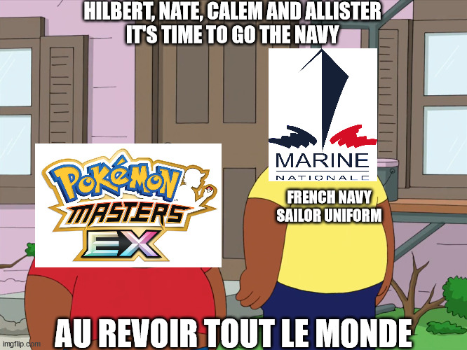 Pokemon Masters EX X French Navy | HILBERT, NATE, CALEM AND ALLISTER
IT'S TIME TO GO THE NAVY; FRENCH NAVY
SAILOR UNIFORM; AU REVOIR TOUT LE MONDE | image tagged in cleveland and junior,pokemon,french,navy,sailor,crossover | made w/ Imgflip meme maker