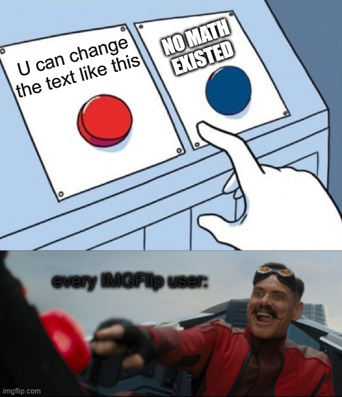 i just did that. | NO MATH EXISTED; U can change the text like this; every IMGFlip user: | image tagged in robotnik button | made w/ Imgflip meme maker