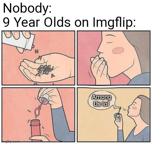 Eating words | Nobody: 
9 Year Olds on Imgflip:; Among Us lol | image tagged in eating words,among us,imgflip users | made w/ Imgflip meme maker