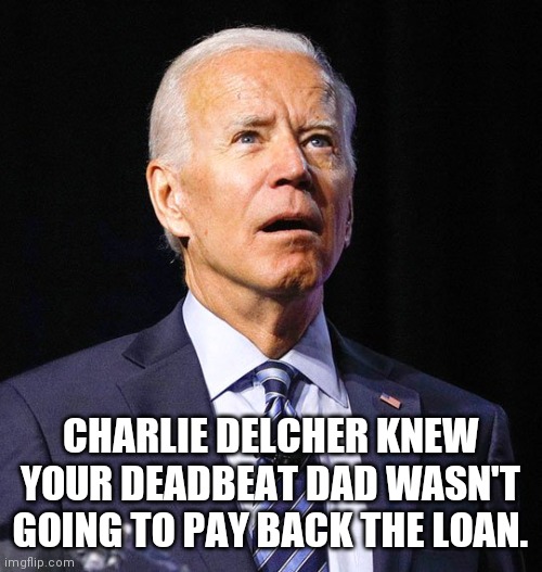 Great Story To Prove Why You Shouldn't Get A Loan, Joe | CHARLIE DELCHER KNEW YOUR DEADBEAT DAD WASN'T GOING TO PAY BACK THE LOAN. | image tagged in joe biden,dementia,offscript,teleprompter president,embarrassing | made w/ Imgflip meme maker
