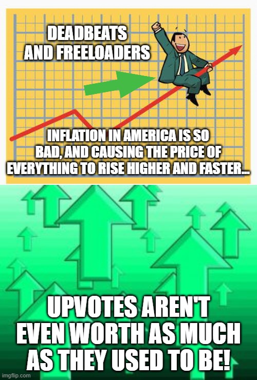 The True Cost Of Inflation | INFLATION IN AMERICA IS SO BAD, AND CAUSING THE PRICE OF EVERYTHING TO RISE HIGHER AND FASTER... UPVOTES AREN'T EVEN WORTH AS MUCH AS THEY USED TO BE! | image tagged in memes,inflation,upvotes,america,so true,joe biden | made w/ Imgflip meme maker