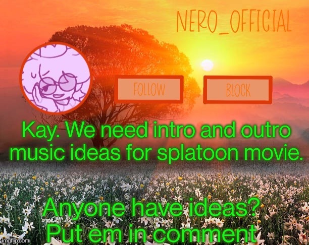 I gots some | Kay. We need intro and outro music ideas for splatoon movie. Anyone have ideas? Put em in comment | image tagged in nero_official announcement template | made w/ Imgflip meme maker
