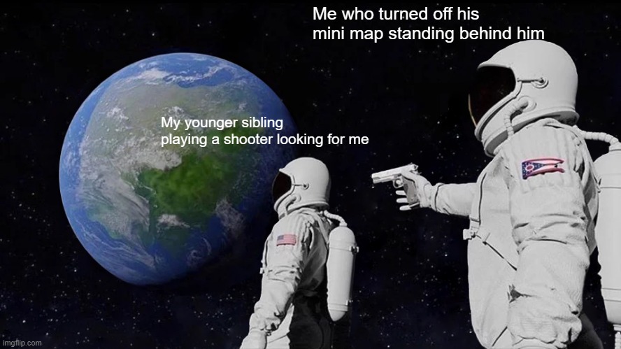 Always Has Been Meme | Me who turned off his mini map standing behind him; My younger sibling playing a shooter looking for me | image tagged in memes,always has been | made w/ Imgflip meme maker