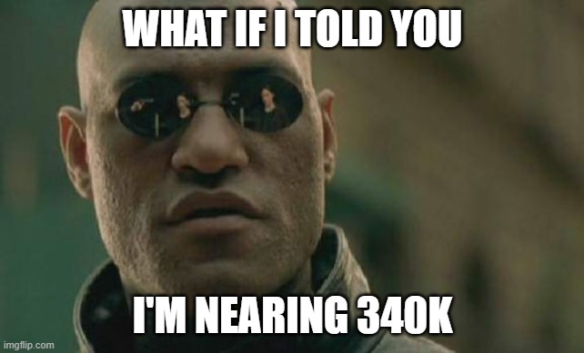upvote this i want to get there quikkkkkkk- | WHAT IF I TOLD YOU; I'M NEARING 340K | image tagged in memes,matrix morpheus | made w/ Imgflip meme maker