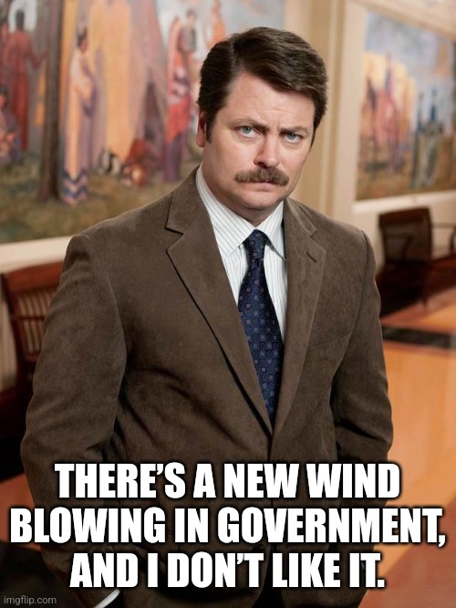 Ron Swanson New Wind Blowing |  THERE’S A NEW WIND BLOWING IN GOVERNMENT, AND I DON’T LIKE IT. | image tagged in ron swanson | made w/ Imgflip meme maker