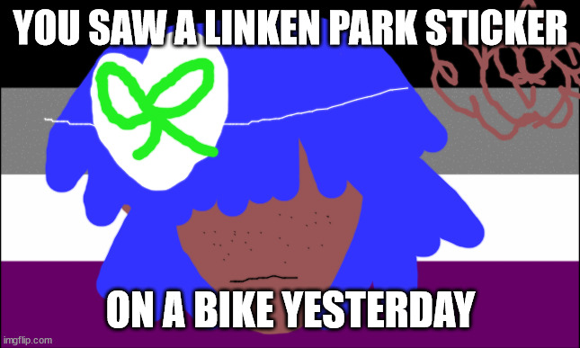 gay jokes | YOU SAW A LINKEN PARK STICKER; ON A BIKE YESTERDAY | image tagged in asexual | made w/ Imgflip meme maker