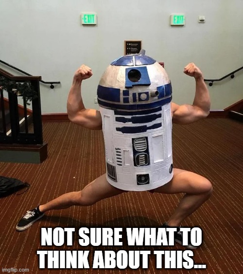 R2Flex2 | NOT SURE WHAT TO THINK ABOUT THIS... | image tagged in r2d2 | made w/ Imgflip meme maker