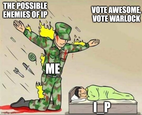 Soldier protecting sleeping child | VOTE AWESOME, VOTE WARLOCK; THE POSSIBLE ENEMIES OF IP; ME; I_P | image tagged in soldier protecting sleeping child | made w/ Imgflip meme maker
