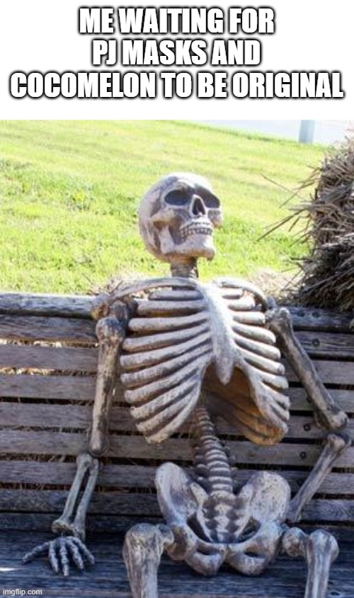 Waiting Skeleton | ME WAITING FOR PJ MASKS AND COCOMELON TO BE ORIGINAL | image tagged in memes,waiting skeleton,pj masks,cocomelon,cocomelon sucks,pj masks sucks | made w/ Imgflip meme maker