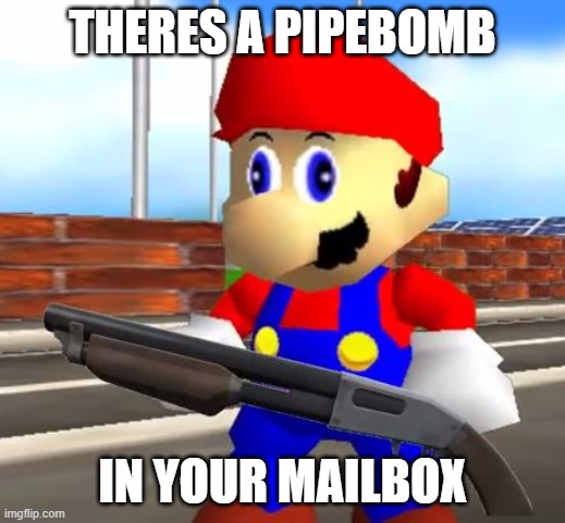 SMG4 Shotgun Mario | THERES A PIPEBOMB; IN YOUR MAILBOX | image tagged in smg4 shotgun mario | made w/ Imgflip meme maker