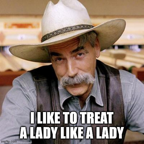 SARCASM COWBOY | I LIKE TO TREAT A LADY LIKE A LADY | image tagged in sarcasm cowboy | made w/ Imgflip meme maker