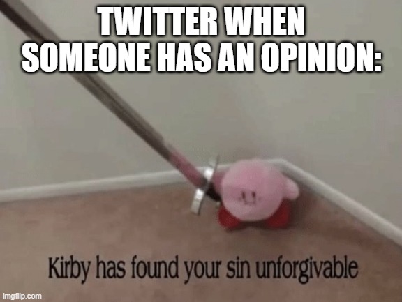 Kirby has found your sin unforgivable | TWITTER WHEN SOMEONE HAS AN OPINION: | image tagged in kirby has found your sin unforgivable | made w/ Imgflip meme maker