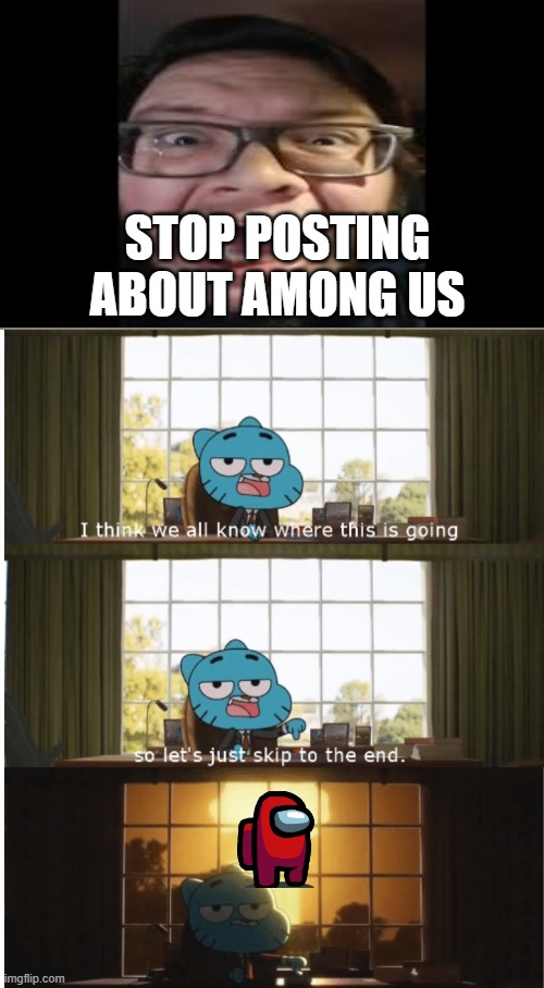 I have no life | STOP POSTING ABOUT AMONG US | image tagged in i think we all know where this is going | made w/ Imgflip meme maker