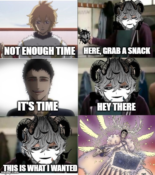You're not you when you're hungry | NOT ENOUGH TIME; HERE, GRAB A SNACK; IT'S TIME; HEY THERE; THIS IS WHAT I WANTED | image tagged in black clover | made w/ Imgflip meme maker