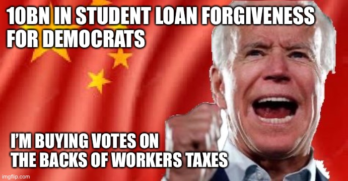 Bidenflation is modern oppression | 10BN IN STUDENT LOAN FORGIVENESS 
FOR DEMOCRATS; I’M BUYING VOTES ON THE BACKS OF WORKERS TAXES | image tagged in fascist party,memes | made w/ Imgflip meme maker