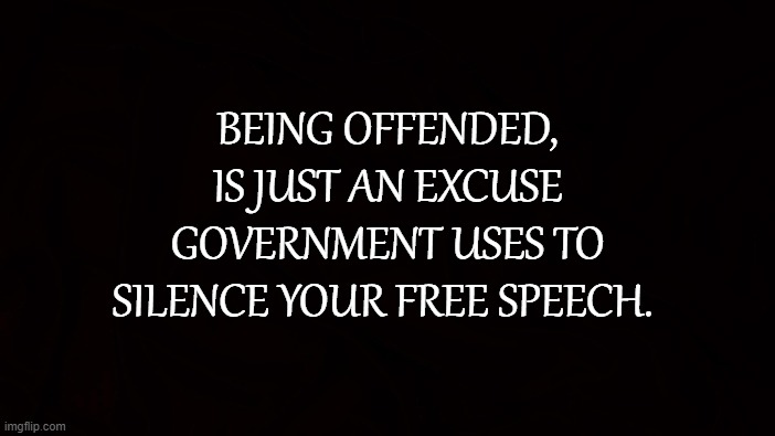 Silenced |  BEING OFFENDED, IS JUST AN EXCUSE GOVERNMENT USES TO SILENCE YOUR FREE SPEECH. | image tagged in 1st amendment,free speech,offended,government,censorship,expression | made w/ Imgflip meme maker