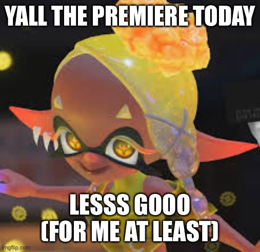 Frye | YALL THE PREMIERE TODAY; LESSS GOOO (FOR ME AT LEAST) | image tagged in frye | made w/ Imgflip meme maker
