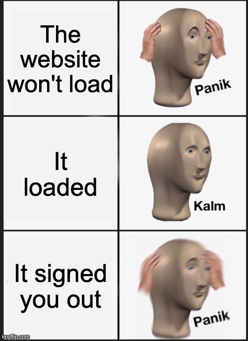 Panik Kalm Panik | The website won't load; It loaded; It signed you out | image tagged in memes,panik kalm panik | made w/ Imgflip meme maker