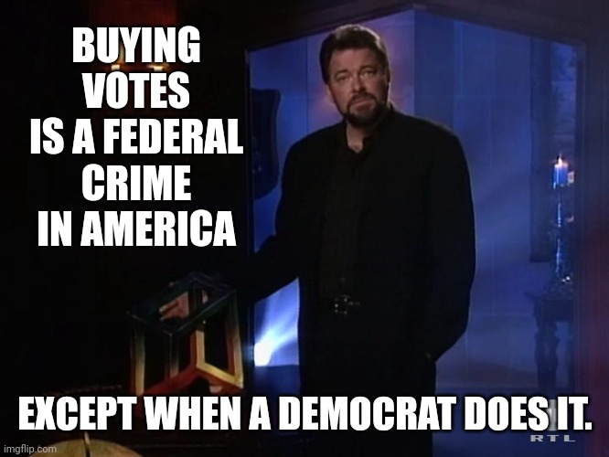 Highly doubt the feds will look into this. | BUYING VOTES IS A FEDERAL CRIME IN AMERICA; EXCEPT WHEN A DEMOCRAT DOES IT. | image tagged in jonathan frakes - x factor | made w/ Imgflip meme maker