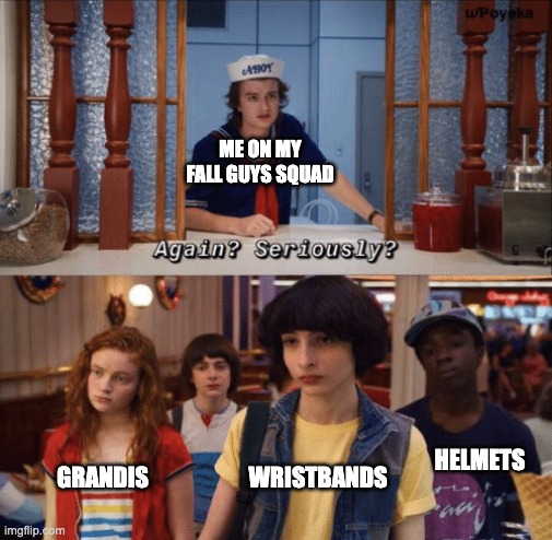 why | ME ON MY FALL GUYS SQUAD; HELMETS; GRANDIS; WRISTBANDS | image tagged in again seriously,fall guys,memes,funny,gaming | made w/ Imgflip meme maker